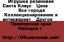 Игрушка резиновая Санта Клаус › Цена ­ 500 - Все города Коллекционирование и антиквариат » Другое   . Приморский край,Находка г.